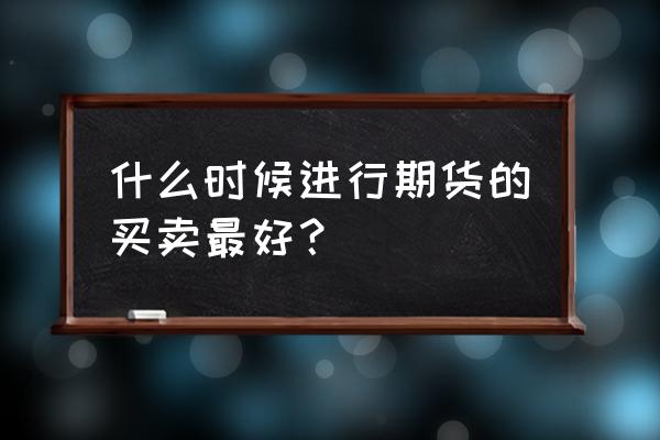 股票买入的十种时机 什么时候进行期货的买卖最好？