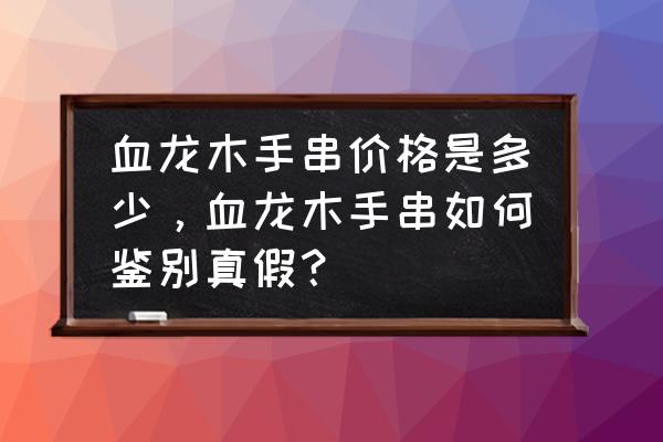 盘好的血龙木手串图片大全 血龙木手串价格是多少，血龙木手串如何鉴别真假？