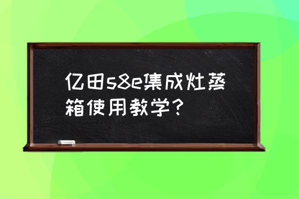 亿田集成灶用蒸箱怎么关闭排烟 亿田s8e集成灶蒸箱使用教学？