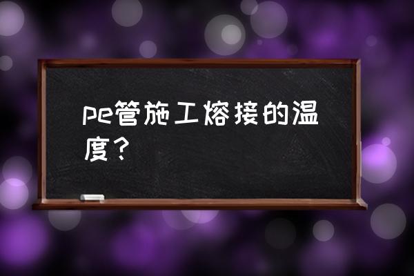 pe管耐低温多少度 pe管施工熔接的温度？