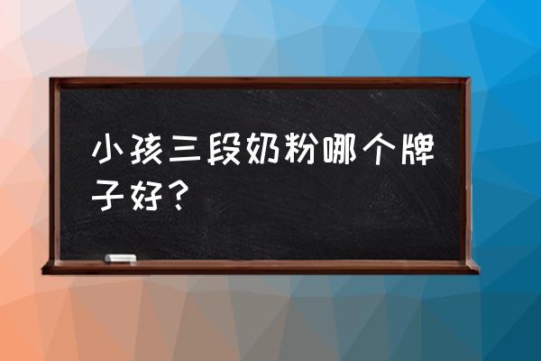 好吸收的一段婴儿奶粉推荐 小孩三段奶粉哪个牌子好？