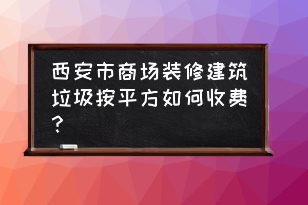 商场装修材料介绍 西安市商场装修建筑垃圾按平方如何收费？