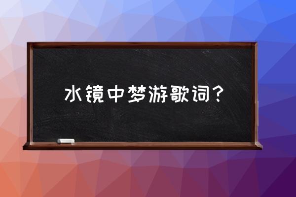 镜中渊这首歌的完整版歌词 水镜中梦游歌词？