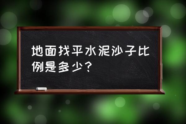 专业地面找平操作工艺 地面找平水泥沙子比例是多少？