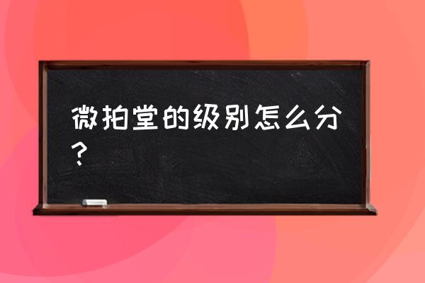 微拍堂等级怎么提升 微拍堂的级别怎么分？