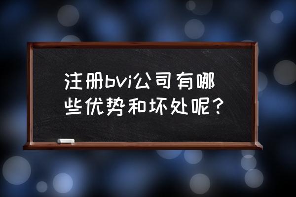 注册香港公司的好处和坏处有哪些 注册bvi公司有哪些优势和坏处呢？