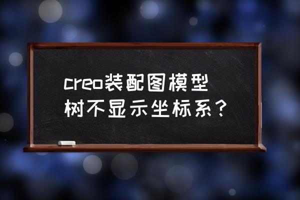 creo4.0怎么把隐含的东西导出来 creo装配图模型树不显示坐标系？