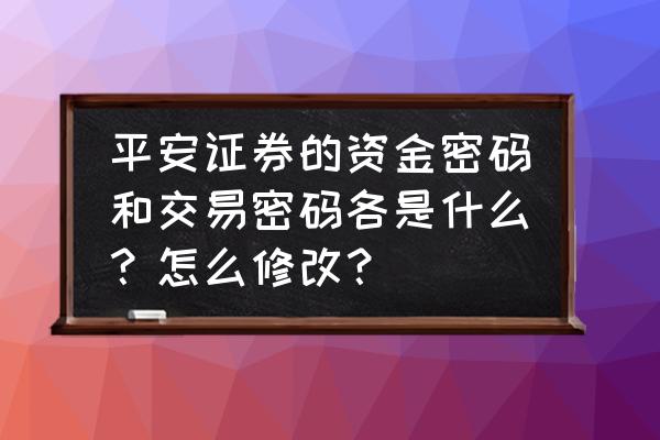 平安证券交易密码找回 平安证券的资金密码和交易密码各是什么？怎么修改？