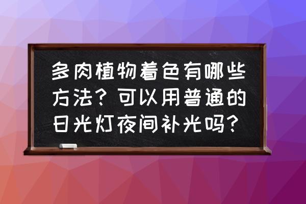 怎么养多肉植物才能上颜色 多肉植物着色有哪些方法？可以用普通的日光灯夜间补光吗？