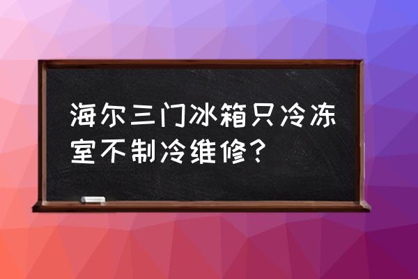 海尔冰箱上面不制冷怎么解决 海尔三门冰箱只冷冻室不制冷维修？