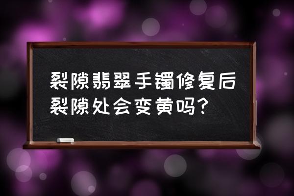 翡翠表面发黄有补救吗 裂隙翡翠手镯修复后裂隙处会变黄吗？