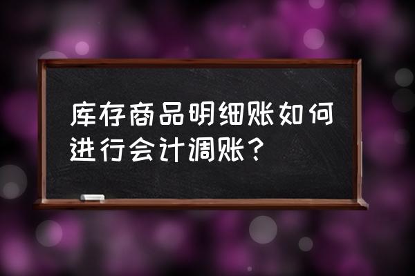 会计调账100个技巧 库存商品明细账如何进行会计调账？