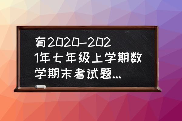 密室逃脱7官方正版17关答案 有2020-2021年七年级上学期数学期末考试题部编含答案吗？