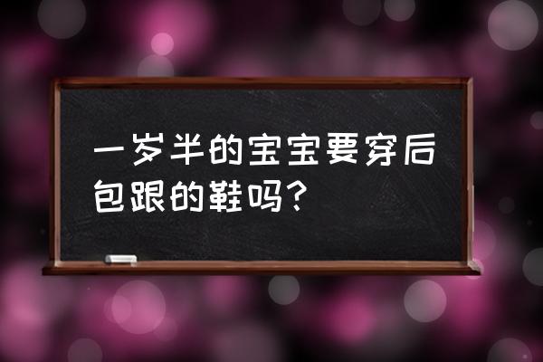 婴儿刚走路穿什么鞋子合适 一岁半的宝宝要穿后包跟的鞋吗？