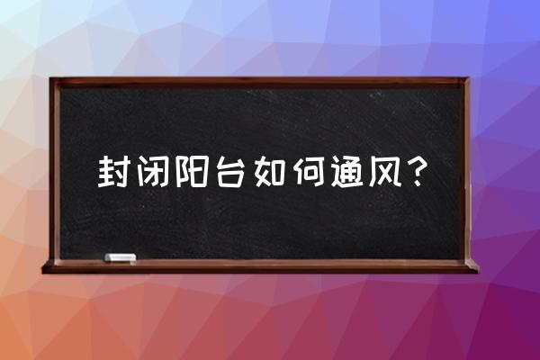 阳台中间开窗还是旁边开窗透气好 封闭阳台如何通风？