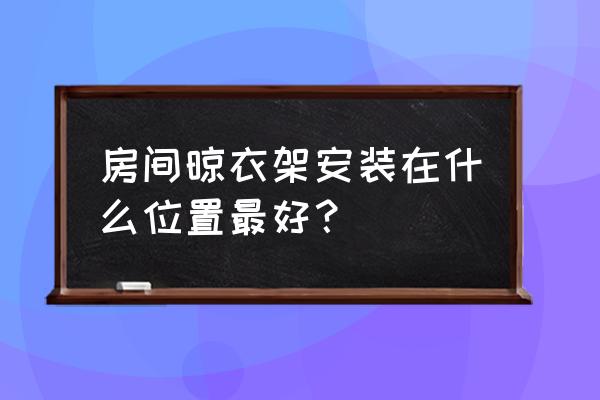 主卧室如何安装晾衣架更美观 房间晾衣架安装在什么位置最好？