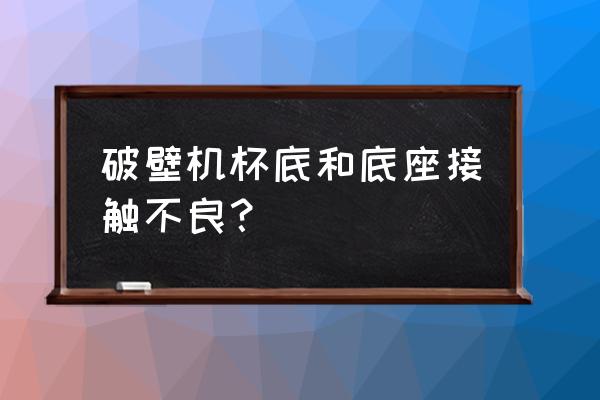 破壁机杯底坏了怎样修复 破壁机杯底和底座接触不良？