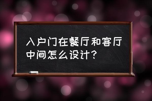 入门饭厅客厅怎么装修 入户门在餐厅和客厅中间怎么设计？