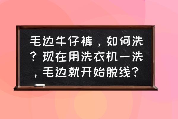 牛仔裤脚边脱线怎么补救 毛边牛仔裤，如何洗？现在用洗衣机一洗，毛边就开始脱线？