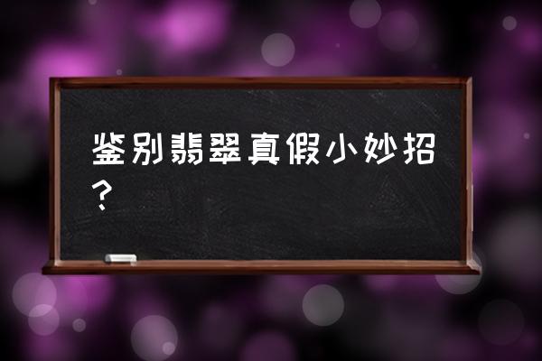 如何辨别翡翠的真假与好坏 鉴别翡翠真假小妙招？