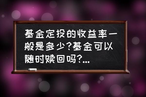 基金定投回报率有多少 基金定投的收益率一般是多少?基金可以随时赎回吗?一般定投几年？