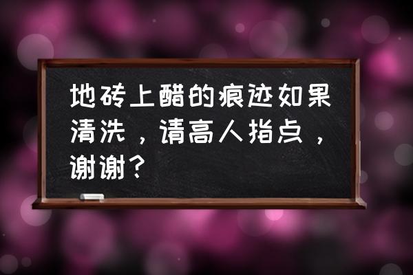 地板砖有黑渍怎么去除 地砖上醋的痕迹如果清洗，请高人指点，谢谢？