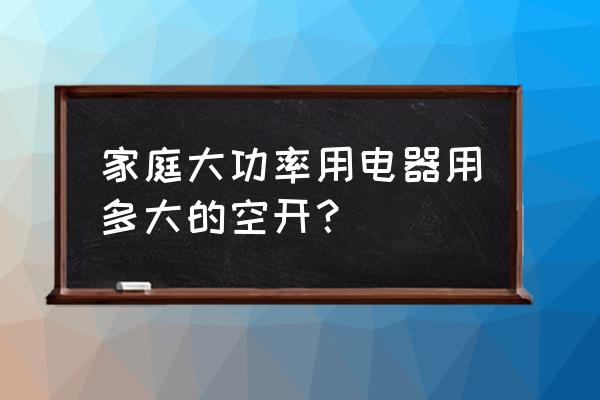 家里的开关怎么选型号 家庭大功率用电器用多大的空开？