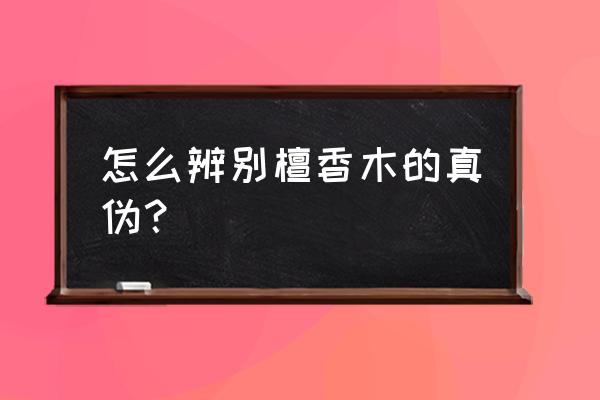 怎么辨别檀木 怎么辨别檀香木的真伪？