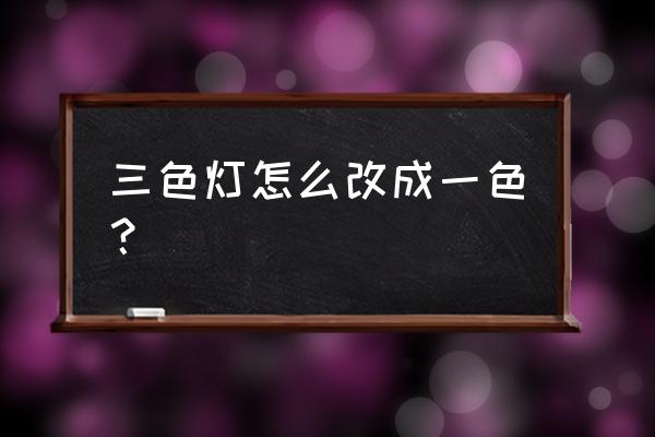 三色灯跟单色灯驱动可以通用吗 三色灯怎么改成一色？