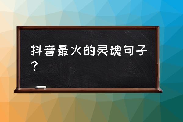 抖音里吸引人关注的句子 抖音最火的灵魂句子？