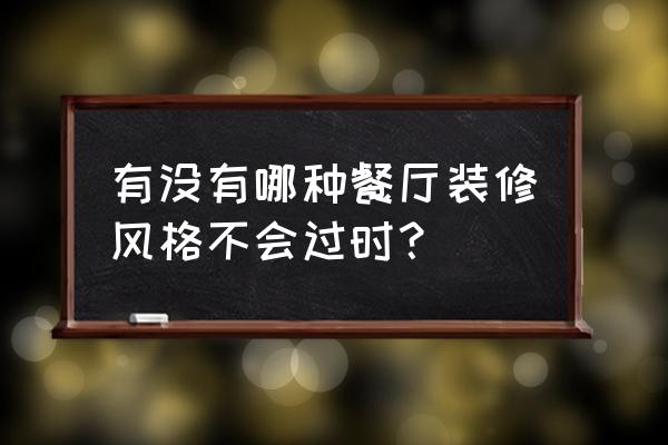 什么装修风格不容易过时百看不厌 有没有哪种餐厅装修风格不会过时？