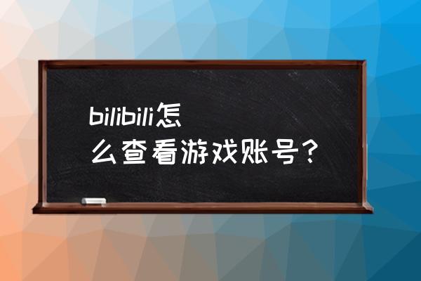 b站如何订阅新的频道 bilibili怎么查看游戏账号？