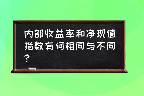 内部收益率等于年投资回报 内部收益率和净现值指数有何相同与不同？