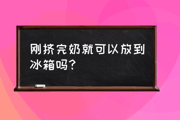 刚挤出来的母乳该怎样保存 刚挤完奶就可以放到冰箱吗？