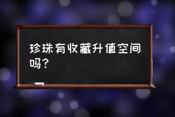 宝石的收藏投资价值 珍珠有收藏升值空间吗？