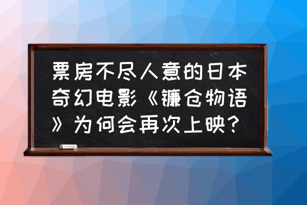 镰仓物语密室攻略玩法 票房不尽人意的日本奇幻电影《镰仓物语》为何会再次上映？