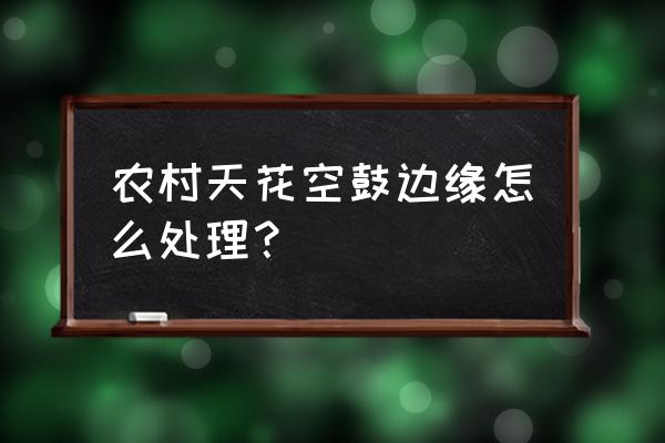 天花板空鼓但没有开裂需要修补吗 农村天花空鼓边缘怎么处理？