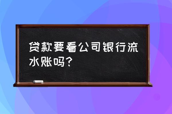 一般没有银行流水可以贷款吗 贷款要看公司银行流水账吗？