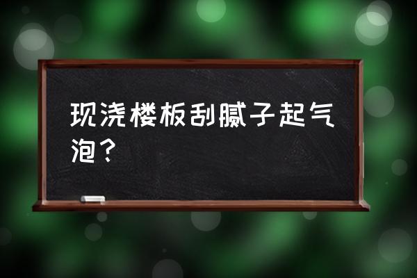 腻子粉起泡怎么解决 现浇楼板刮腻子起气泡？