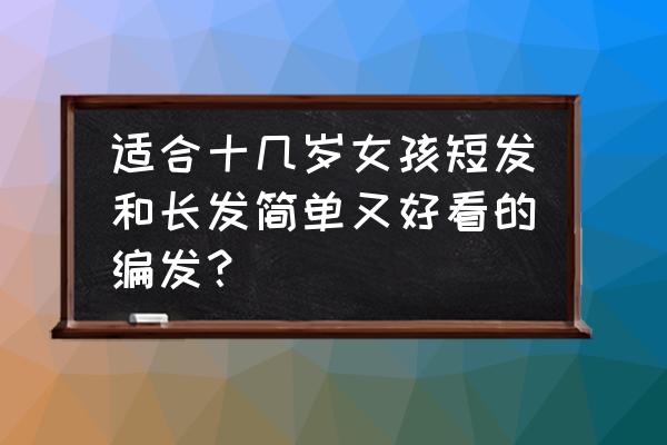 一分钟能搞定的唯美编发 适合十几岁女孩短发和长发简单又好看的编发？