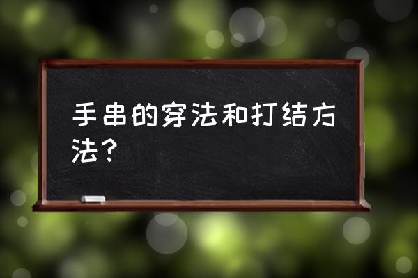 佛珠绳子的各种打结方法 手串的穿法和打结方法？