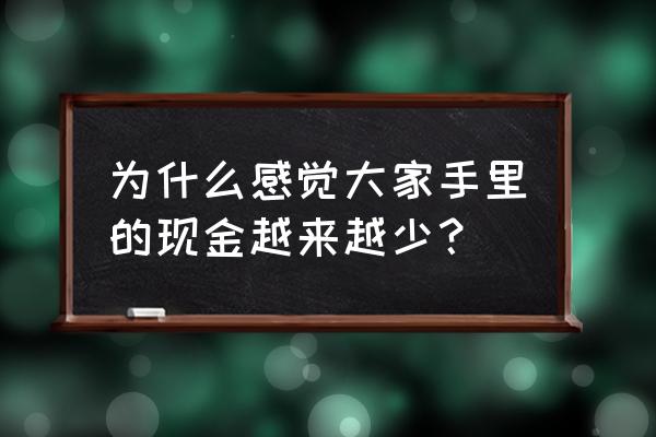 为什么发行人民币的时间越来越少 为什么感觉大家手里的现金越来越少？