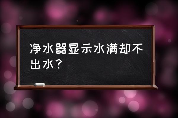 净水器分析与使用方法 净水器显示水满却不出水？