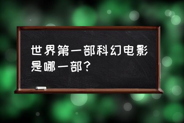 全球科幻片排名前十的电影 世界第一部科幻电影是哪一部？