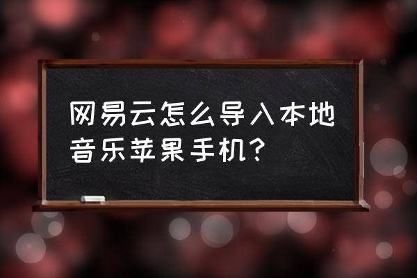 网易云音乐怎样在别的手机登录 网易云怎么导入本地音乐苹果手机？