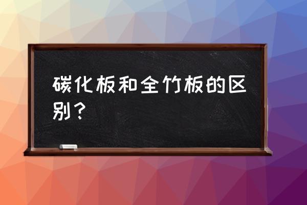 碳化竹木地板和复合木地板的区别 碳化板和全竹板的区别？