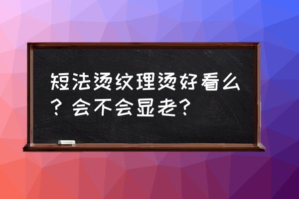 短发如何打造纹理感 短法烫纹理烫好看么？会不会显老？