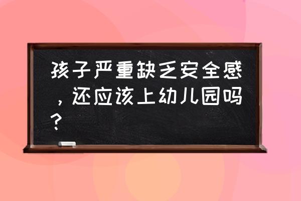 小孩上幼儿园缺乏安全感 孩子严重缺乏安全感，还应该上幼儿园吗？