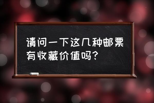 收集全套邮票的方法有哪些 请问一下这几种邮票有收藏价值吗？