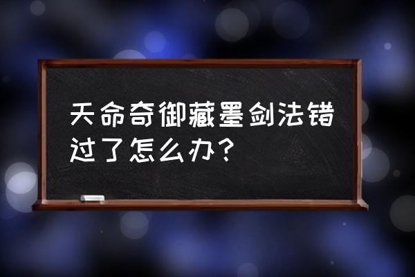 天命奇御任务怎么跟踪 天命奇御藏墨剑法错过了怎么办？